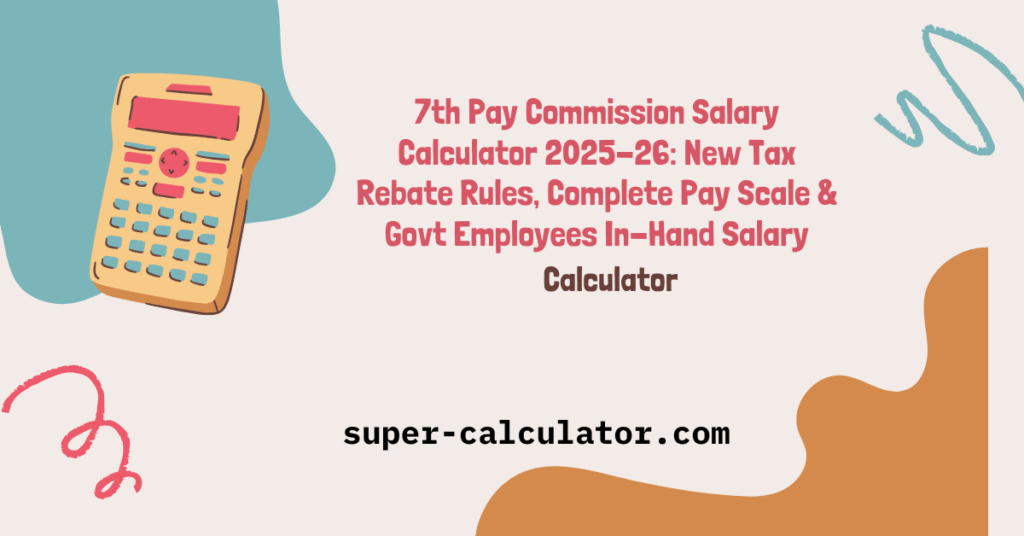 7th Pay Commission Salary Calculator 2025-26: New Tax Rebate Rules, Complete Pay Scale & In-Hand Salary Calculator for Government Employees